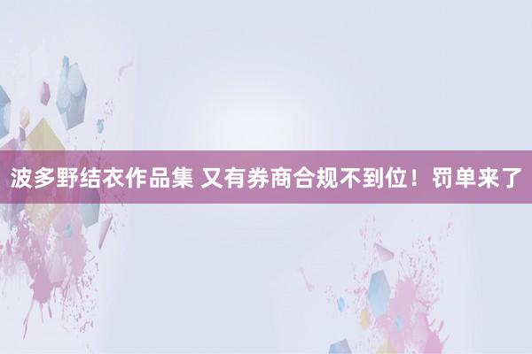 波多野结衣作品集 又有券商合规不到位！罚单来了
