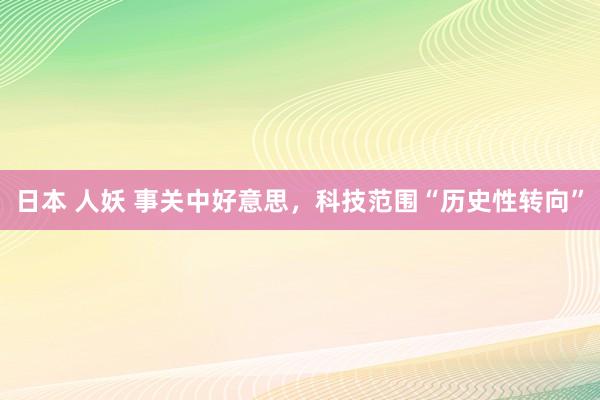 日本 人妖 事关中好意思，科技范围“历史性转向”