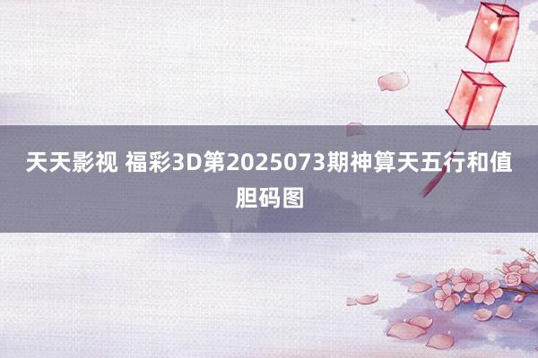 天天影视 福彩3D第2025073期神算天五行和值胆码图